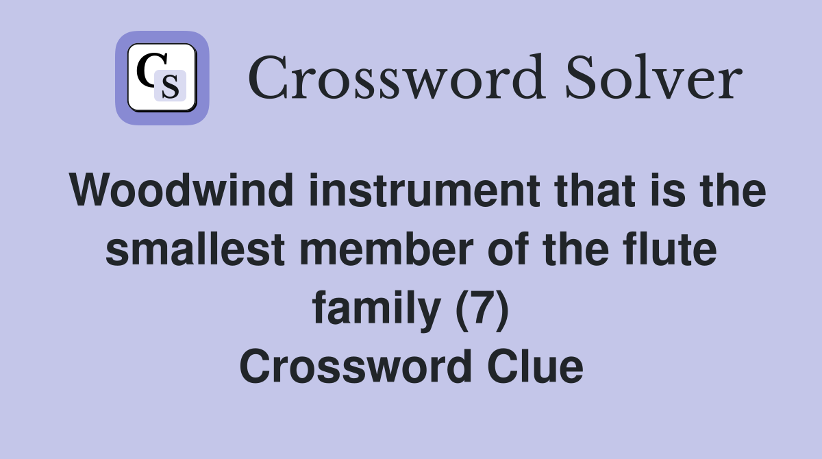 Woodwind instrument that is the smallest member of the flute family (7